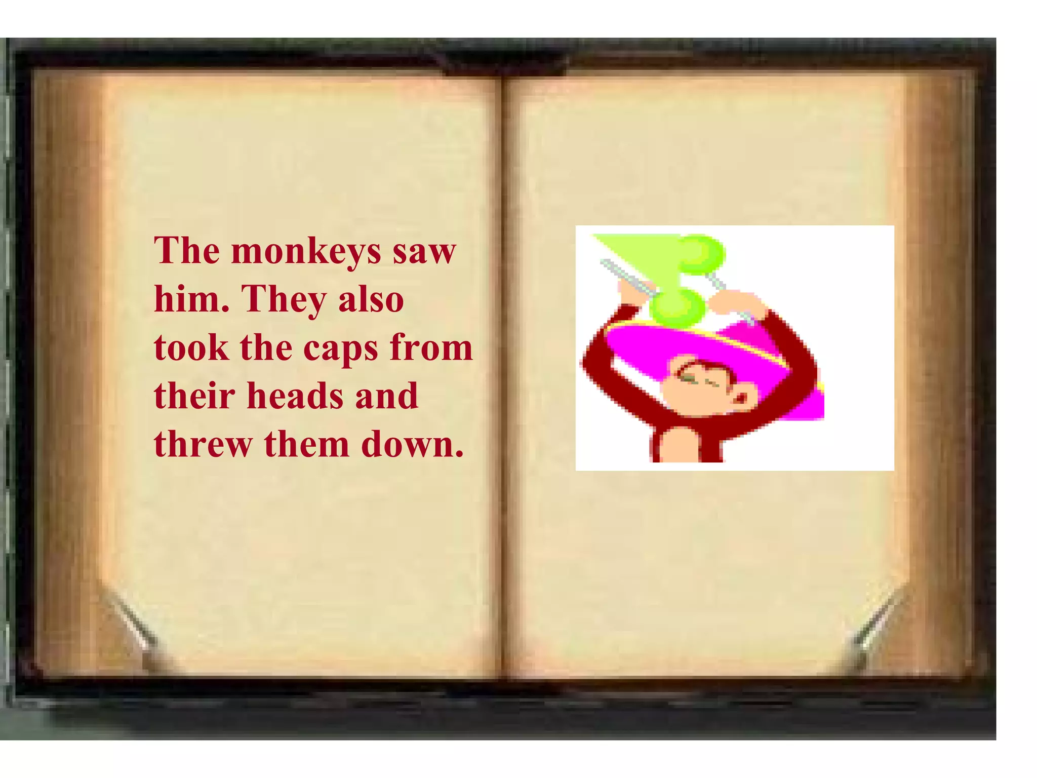 The monkeys saw
him. They also
took the caps from
their heads and
threw them down.
 