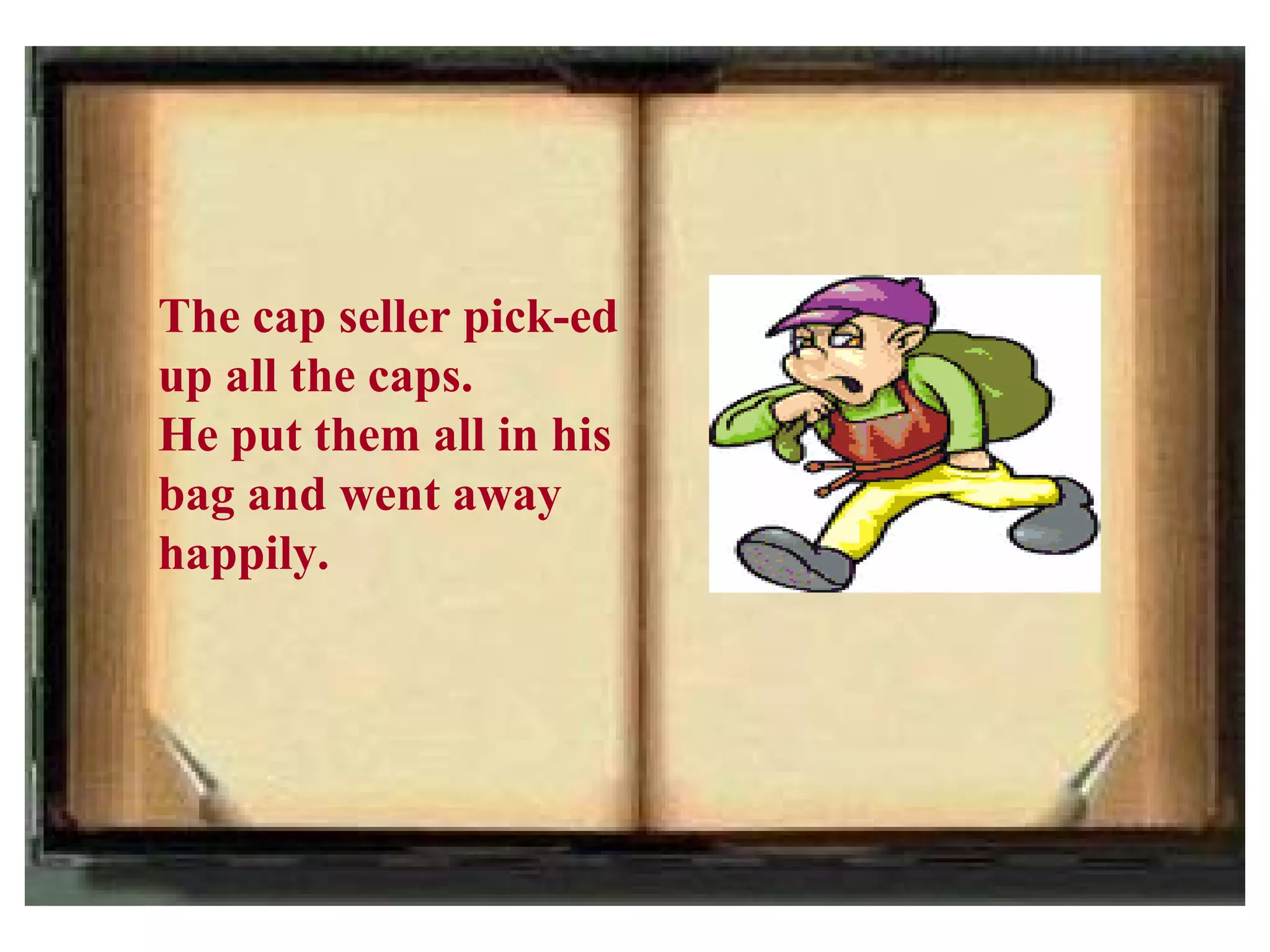 The cap seller pick-ed
up all the caps.
He put them all in his
bag and went away
happily.
 