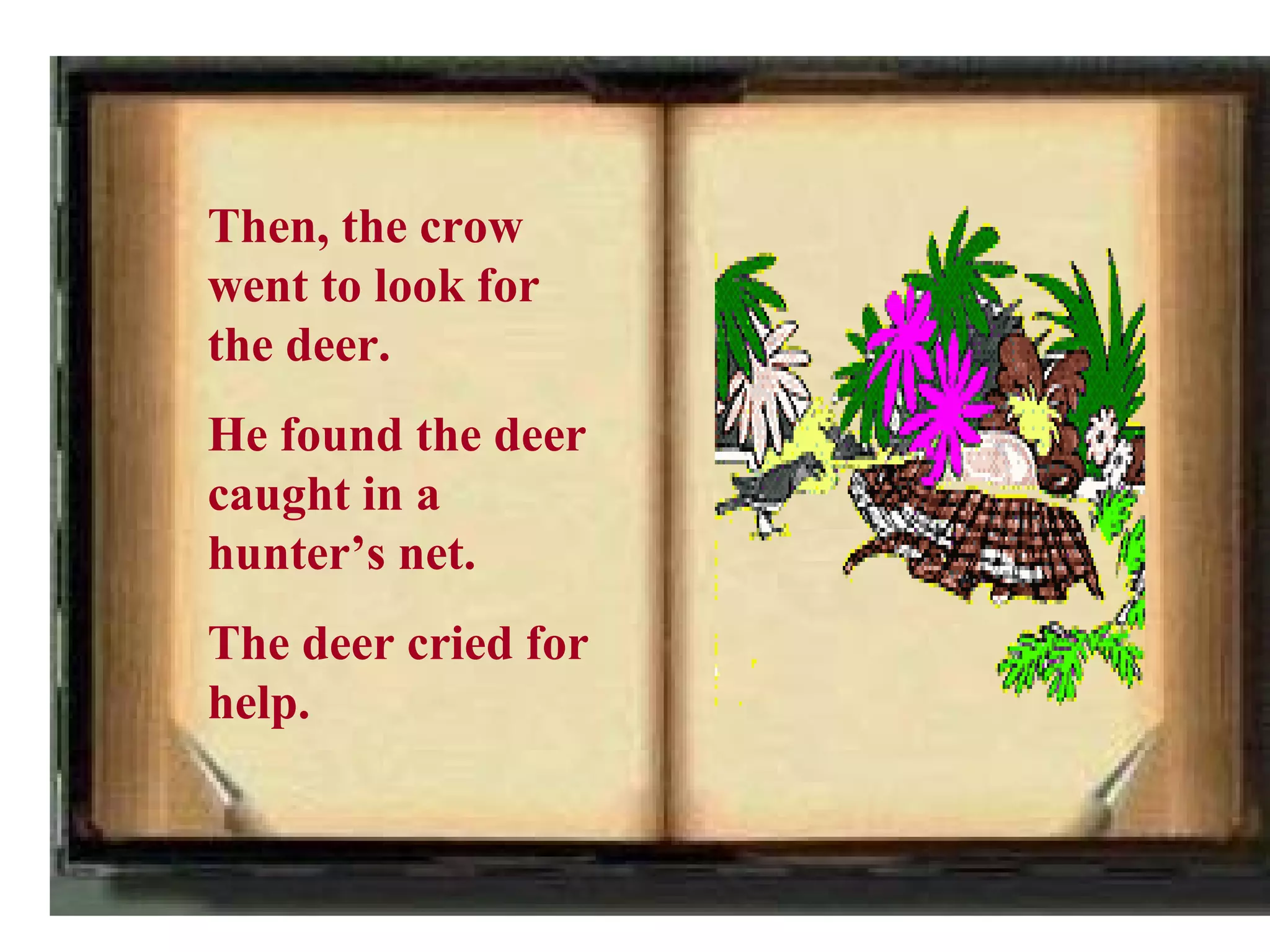 Then, the crow
went to look for
the deer.
He found the deer
caught in a
hunter’s net.
The deer cried for
help.
 