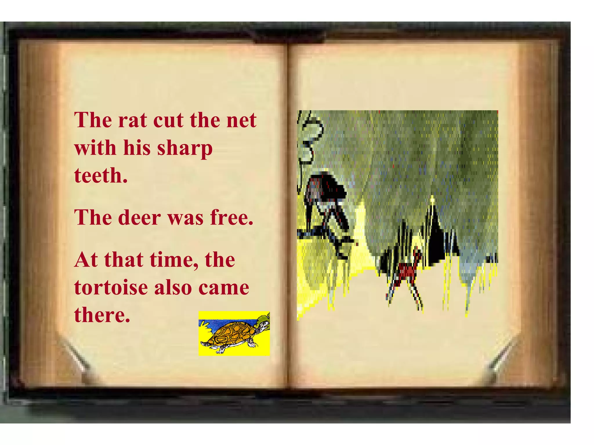 The rat cut the net
with his sharp
teeth.
The deer was free.
At that time, the
tortoise also came
there.
 