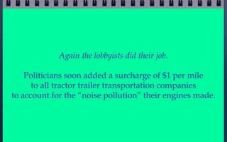 Again the lobbyists did their job.

    Politicians soon added a surcharge of $1 per mile
      to all tractor trailer tra...