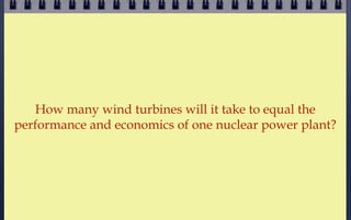 How many wind turbines will it take to equal the
performance and economics of one nuclear power plant?
 