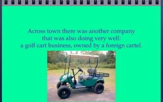 Across town there was another company
         that was also doing very well:
a golf cart business, owned by a foreign car...