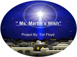 “  Ms. Martin’s Wish” Project By: Tori Floyd   