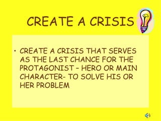 CREATE A CRISIS CREATE A CRISIS THAT SERVES AS THE LAST CHANCE FOR THE PROTAGONIST – HERO OR MAIN CHARACTER- TO SOLVE HIS OR HER PROBLEM 