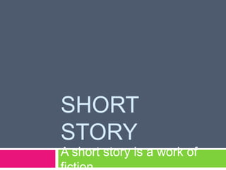 SHORT
STORY
A short story is a work of
 