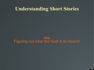 Understanding Short Stories aka Figuring out what the heck it all means! 