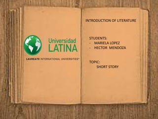 INTRODUCTION OF LITERATURE
STUDENTS:
- MARIELA LOPEZ
- HECTOR MENDOZA
TOPIC:
SHORT STORY
 
