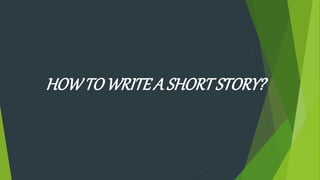 HOWTOWRITEA SHORTSTORY?
 