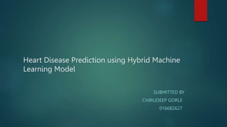 Heart Disease Prediction using Hybrid Machine
Learning Model
SUBMITTED BY
CHIRUDEEP GORLE
016682627
 