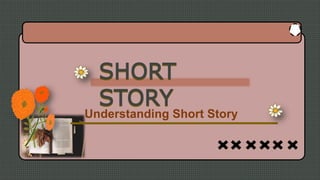 SHORT
STORY
SHORT
STORY
Understanding Short Story
 