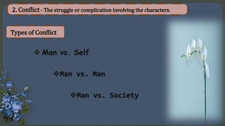 2. Conflict - The struggle or complication involving the characters.
Types of Conflict
 Man vs. Self
Man vs. Man
Man vs...