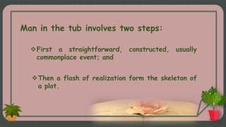 Man in the tub involves two steps:
First a straightforward, constructed, usually
commonplace event; and
Then a flash of ...