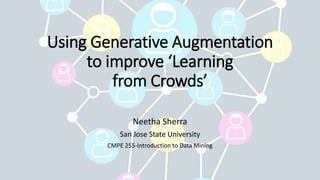 Using Generative Augmentation
to improve ‘Learning
from Crowds’
Neetha Sherra
San Jose State University
CMPE 255-Introduction to Data Mining
 