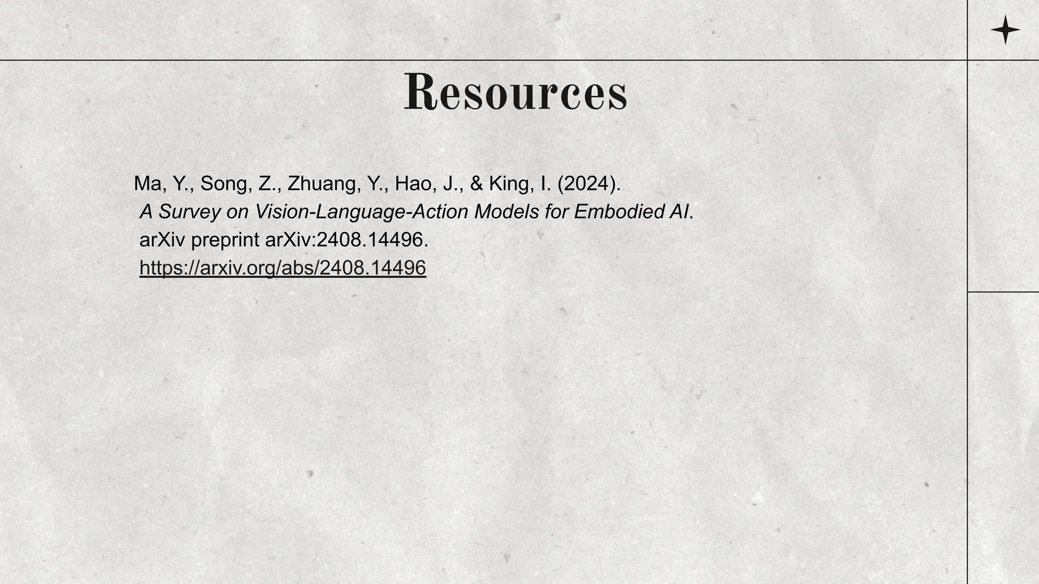 Ma, Y., Song, Z., Zhuang, Y., Hao, J., & King, I. (2024).
A Survey on Vision-Language-Action Models for Embodied AI.
arXiv preprint arXiv:2408.14496.
https://arxiv.org/abs/2408.14496
Resources
 