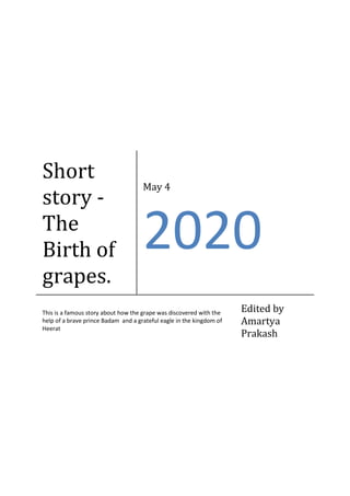 Short
story -
The
Birth of
grapes.
May 4
This is a famous story about how the grape was discovered with the
help of a brave prince Badam and a grateful eagle in the kingdom of
Heerat
Edited by
Amartya
Prakash
 