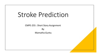Stroke Prediction
CMPE-255 : Short Story Assignment
By
Mamatha Guntu
 