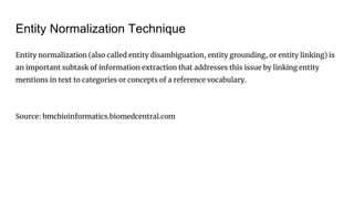 Entity Normalization Technique
Entity normalization (also called entity disambiguation, entity grounding, or entity linkin...