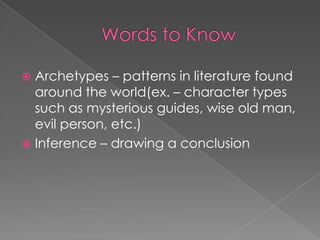 Words to KnowArchetypes – patterns in literature found around the world(ex. – character types such as mysterious guides, wise old man, evil person, etc.)Inference – drawing a conclusion