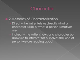 Character2 Methods of CharacterizationDirect – the writer tells us directly what a character is like or what a person’s motives areIndirect – the writer shows us a character but allows us to interpret for ourselves the kind of person we are reading about
