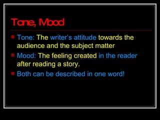 Tone, Mood Tone:  The  writer’s attitude  towards the audience and the subject matter Mood:  The feeling created  in the reader  after reading a story.  Both can be described in one word! 