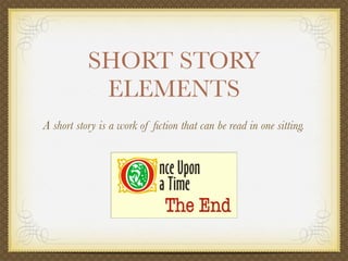 SHORT STORY
            ELEMENTS
A short story is a work of ﬁction that can be read in one sitting.
 