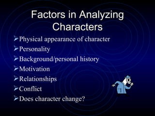Factors in Analyzing Characters Physical appearance of character Personality Background/personal history Motivation Relationships Conflict Does character change? 
