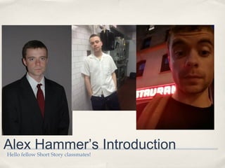 Alex Hammer’s Introduction
Hello fellow Short Story classmates!
 