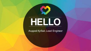 HELLO
Андрей Кубай, Lead Engineer
 