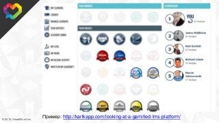 © 2015, SweetRush Inc.
Пример: http://karlkapp.com/looking-at-a-gamified-lms-platform/
 