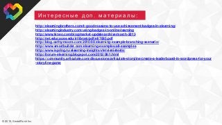 © 2015, SweetRush Inc.
21
И н т е р е с н ы е д о п . м а т е р и а л ы :
http://elearningbrothers.com/4-good-reasons-to-use-achievement-badges-in-elearning/
http://elearningindustry.com/using-badges-in-online-learning
http://www.kineo.com/blog/market-update/archive/march-2013
http://net.educause.edu/ir/library/pdf/eli7085.pdf
http://blog.cathy-moore.com/2010/05/elearning-example-branching-scenario/
http://www.smartbuilder.com/elearning-examples/all-examples
http://www.ispring.ru/elearning-insights/vtetvlenietests/
http://itorum-elearning.blogspot.com/2012/08/1.html
https://community.articulate.com/discussions/articulate-storyline/create-a-leaderboard-in-wordpress-for-your
-storyline-game
 