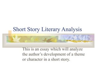 Short Story Literary Analysis


   This is an essay which will analyze
   the author’s development of a theme
   or character in a short story.
 