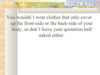 You wouldn’t wear clothes that only cover
 up the front-side or the back-side of your
  body, so don’t leave your quotatio...