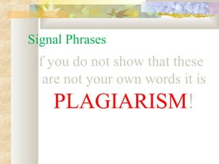 Signal Phrases
 If you do not show that these
   are not your own words it is
    PLAGIARISM!
 