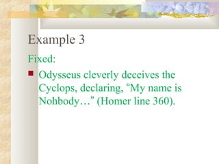 Example 3
Fixed:
 Odysseus cleverly deceives the
  Cyclops, declaring, “My name is
  Nohbody…” (Homer line 360).
 