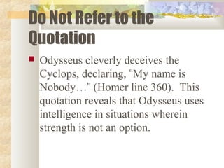 Do Not Refer to the
Quotation
   Odysseus cleverly deceives the
    Cyclops, declaring, “My name is
    Nobody…” (Homer l...