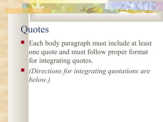 Quotes
   Each body paragraph must include at least
    one quote and must follow proper format
    for integrating quote...