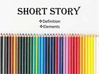 SHORT STORY
Definition
Elements
 