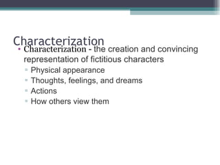 Characterization Characterization -  the creation and convincing representation of fictitious characters Physical appearance Thoughts, feelings, and dreams Actions How others view them 