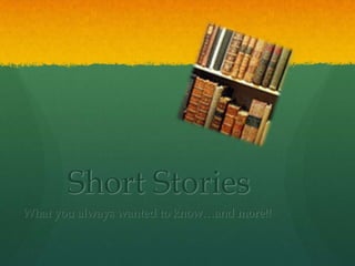 Short Stories What you always wanted to know…and more!! 