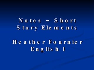 Notes – Short Story Elements Heather Fournier English I 