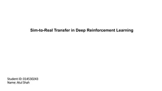 Sim-to-Real Transfer in Deep Reinforcement Learning
Student ID: 014530243
Name: Atul Shah
 