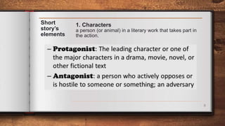 8
Short
story’s
elements
1. Characters
a person (or animal) in a literary work that takes part in
the action.
 