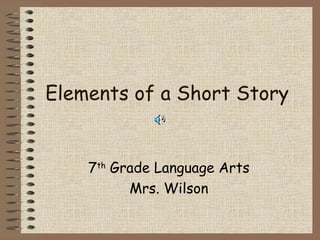 Elements of a Short Story 7 th  Grade Language Arts Mrs. Wilson 
