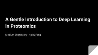A Gentle Introduction to Deep Learning
in Proteomics
Medium Short Story - Haley Feng
 