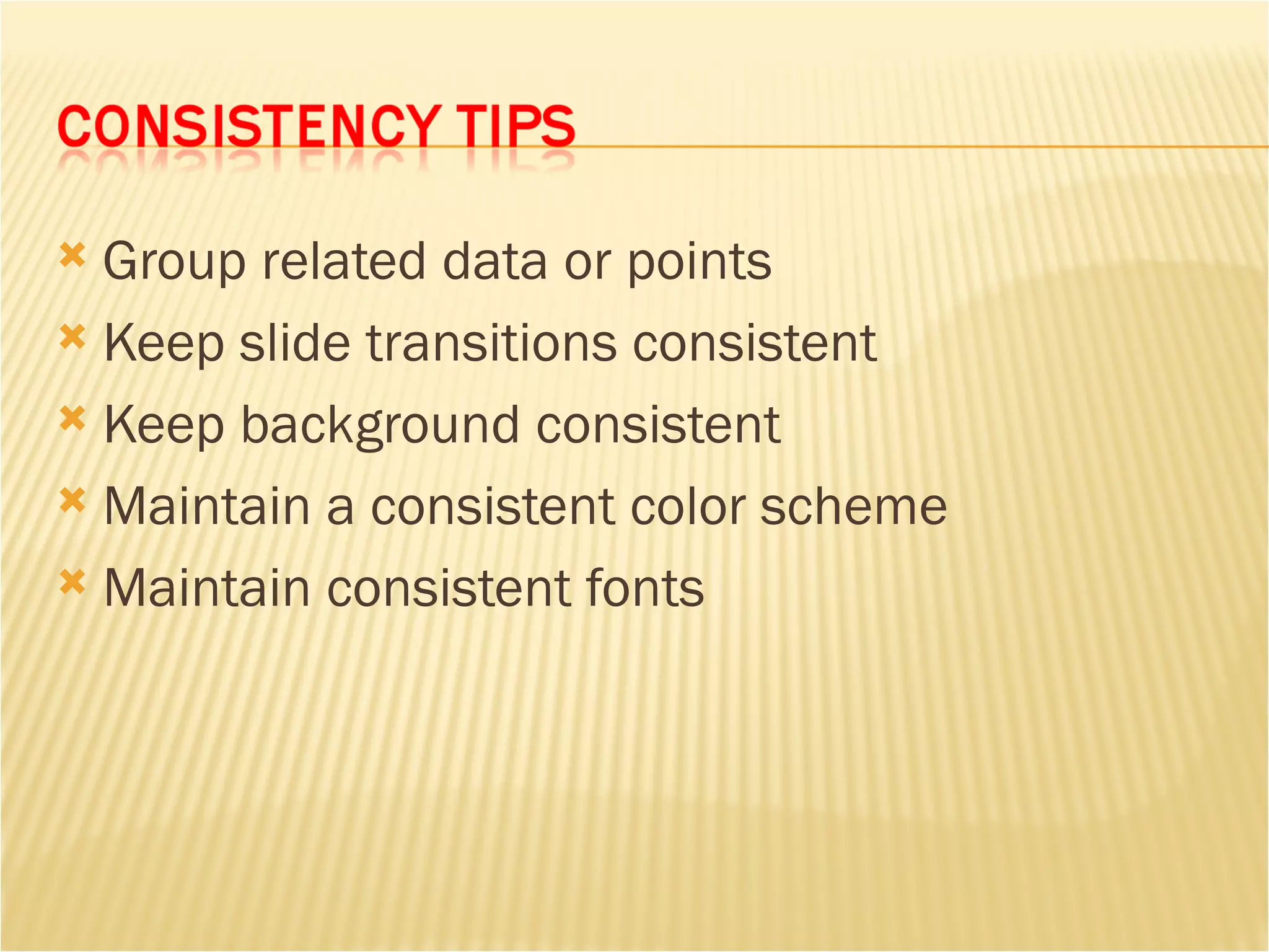 Group related data or points Keep slide transitions consistent Keep background consistent Maintain a consistent color scheme Maintain consistent fonts 