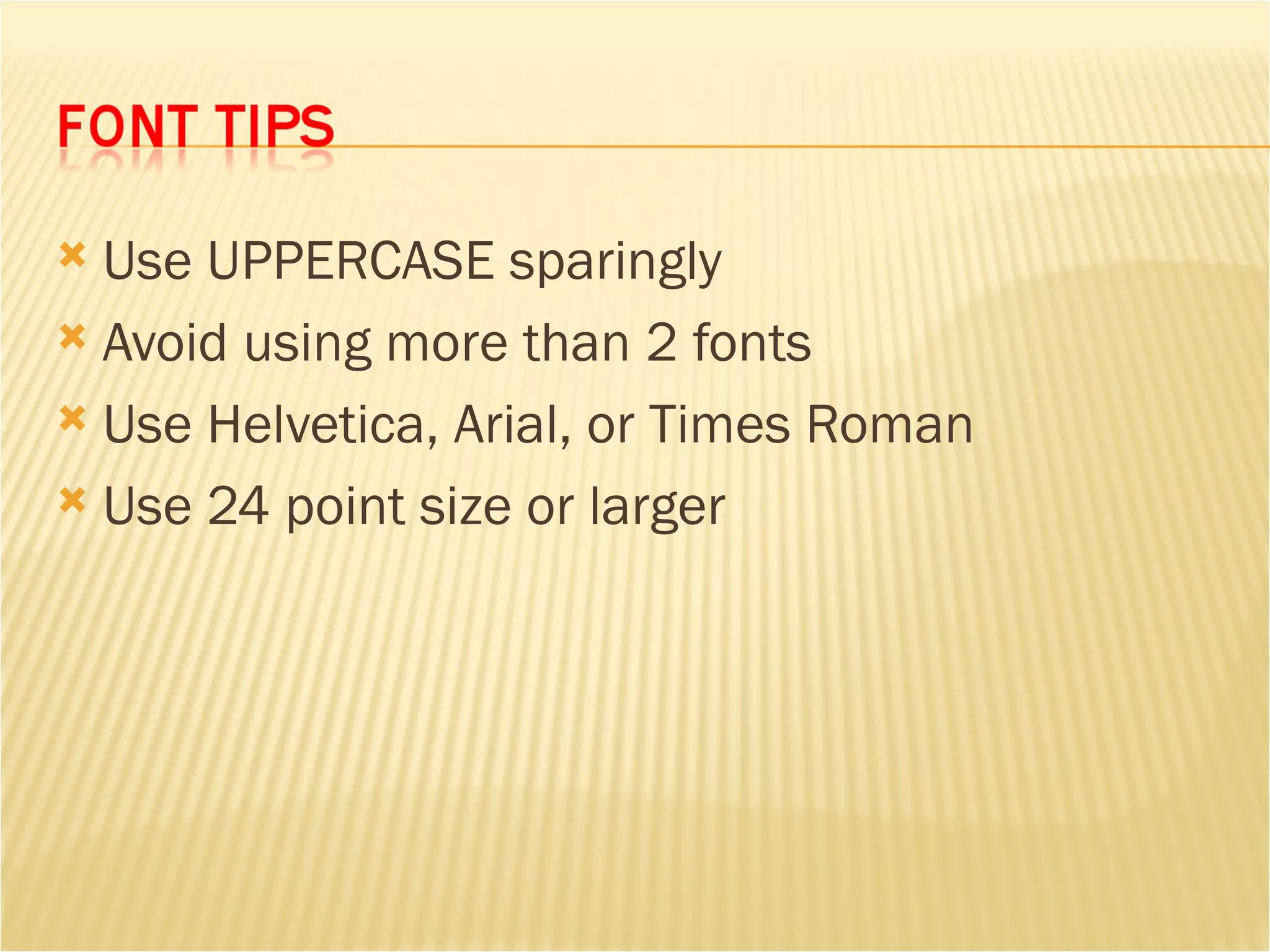 Use UPPERCASE sparingly Avoid using more than 2 fonts Use Helvetica, Arial, or Times Roman Use 24 point size or larger 