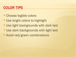 Choose legible colors Use bright colors to highlight Use light backgrounds with dark text Use dark backgrounds with light text Avoid red/green combinations 