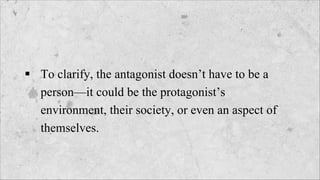 § To clarify, the antagonist doesn’t have to be a
person—it could be the protagonist’s
environment, their society, or even an aspect of
themselves.
 