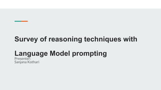 Survey of reasoning techniques with
Language Model prompting
Presenter:
Sanjana Kothari
 